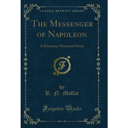 The Messenger of Napoleon: A Dramatic Historical Story (Classic Reprint)