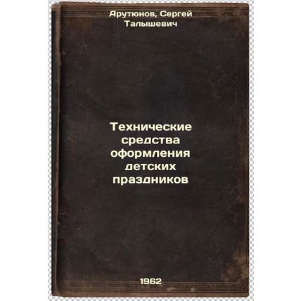 Tekhnicheskie sredstva oformleniya detskikh prazdnikov. In Russian /Technical...