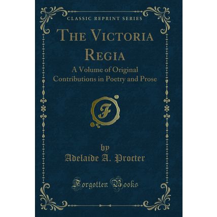 The Victoria Regia: A Volume of Original Contributions in Poetry and Prose