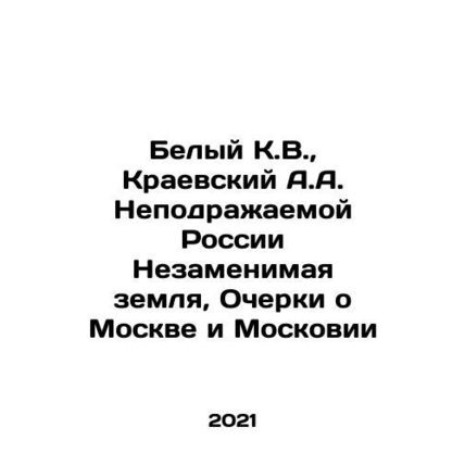 White K.V., Kraevsky A.A. Inimitable Russia The Irreplaceable Land, Essays on