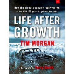 Life After Growth How the Global Economy Really Works And Why 200 Years of Growt