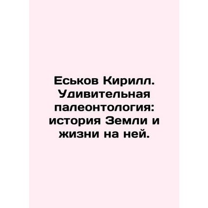 Yeskov KirS.Pb.Amazing Paleontology: History of the Earth and Life on it. In R
