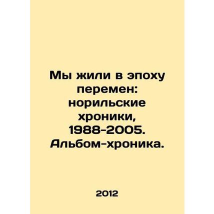 We lived in an era of change: Norilsk Chronicles, 1988-2005 In Russian /My zhil