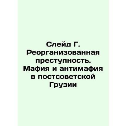 Slade G. Organized Crime. Mafia and Anti-Mafia in Post-Soviet Georgia In Russia
