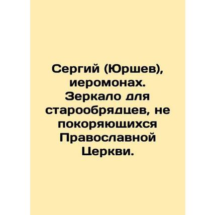 Sergiy (Yurshev), hieromonk. Mirror for Old Believers who do not obey the Ortho