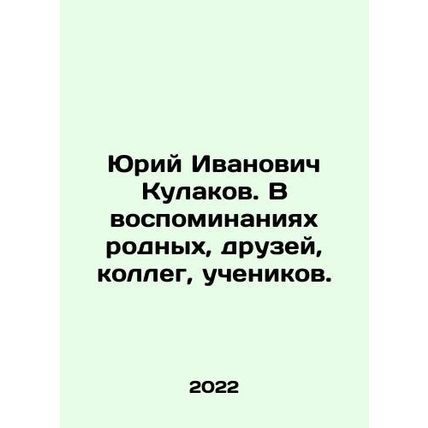 Yuri Ivanovich Kulakov. In the memories of relatives, friends, colleagues, pupil
