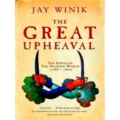 The Great Upheaval - The Birth of the Modern World 1788-1800 by Jay Winik