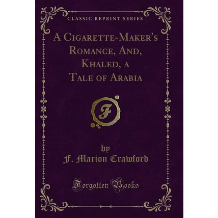 A Cigarette-Maker's Romance, And, Khaled, a Tale of Arabia (Classic Reprint)