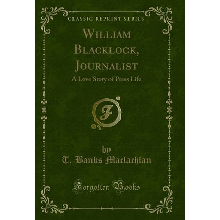 William Blacklock, Journalist: A Love Story of Press Life (Classic Reprint)