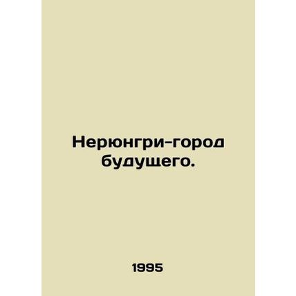Neryungri City of the Future. In Russian /Neryungri-gorod budushchego.