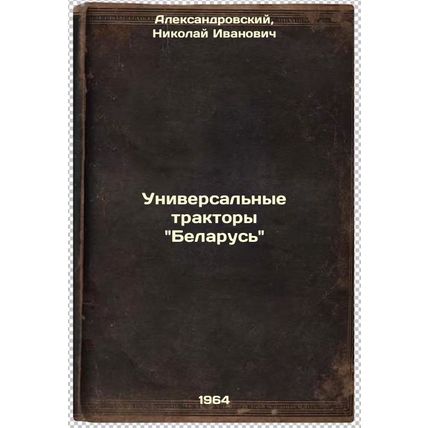 Universal'nye traktory Belarus'. In Russian /Universal tractors Belarus
