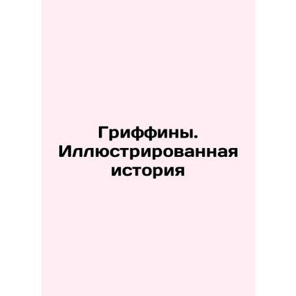 The Griffins: An Illustrated History In Russian /Griffiny. Illyustrirovannaya i
