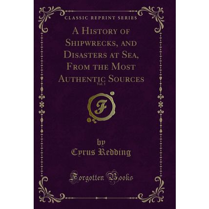 A History of Shipwrecks, and Disasters at Sea, From the Most Authentic Sources
