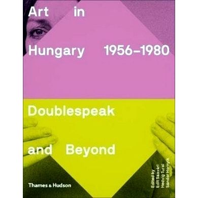 Art in Hungary, 1956 1980 - Doublespeak and Beyond by Sandor Hornyik; Hedvig Tur