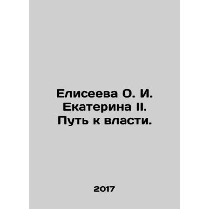 Yeliseyeva O. I. Ekaterina II. The Way to Power. In Russian /Eliseeva O. I. Eka