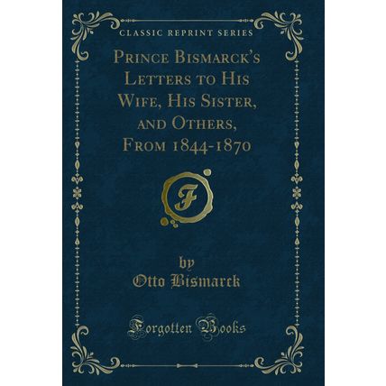 Prince Bismarck's Letters to His Wife, His Sister, and Others, From 1844-1870