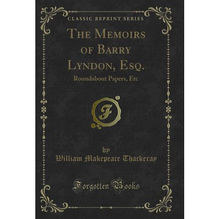 The Memoirs of Barry Lyndon, Esq.: Roundabout Papers, Etc (Classic Reprint)