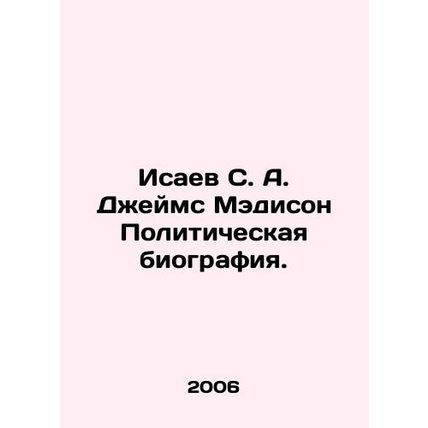 Isaev S. A. James Madison Political biography. In Russian /Isaev S. A. Dzheyms