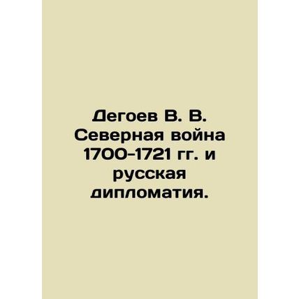 V. V. Degoev of the Northern War of 1700-1721 and Russian Diplomacy./Degoev V. V