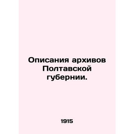 Descriptions of the archives of Poltava province. /Opisaniya arkhivov Poltavskoy