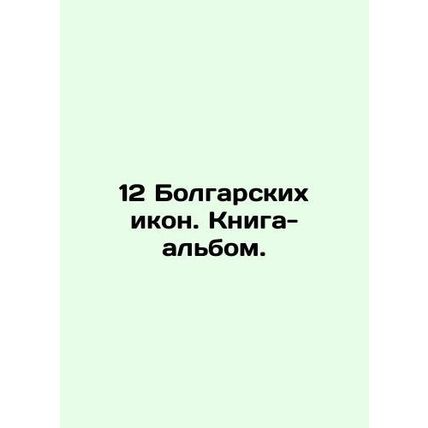 12 Bulgarian Icons. Book-album./12 Bolgarskikh ikon. Kniga-albom.