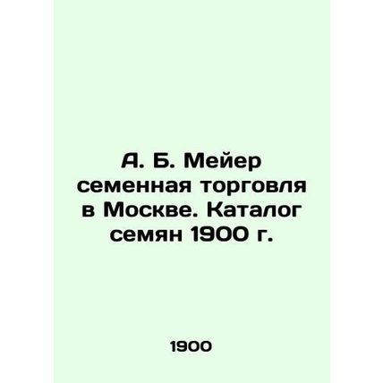 A. B. Meyer Seed Trade in Moscow. Seed Catalogue 1900 In Russian /A. B. Meyer s