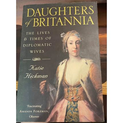 Daughters of Britannia: The Lives & Times of Diplomatic Wives -Katie Hickman