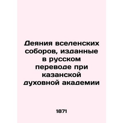 Acts of Ecumenical Councils, published in Russian translation at the Kazan Theo