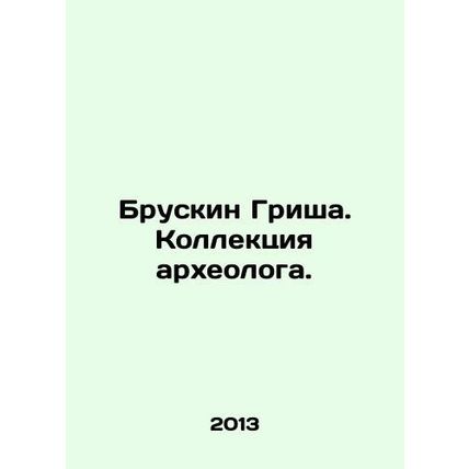 Bruskin Grisha. Archaeologists collection. In Russian /Bruskin Grisha. Kollekts