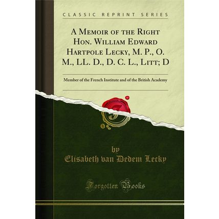 A Memoir of the Right Hon. William Edward Hartpole Lecky, M. P., O. M., LL. D.,
