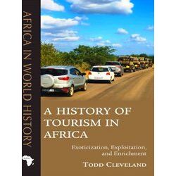 A History Of Tourism In Africa Exoticization, Exploitation, And Enrichment Afric