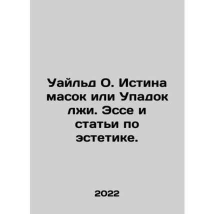 Wilde O. The Truth of Masks or the Decline of Lies. Essays and Articles on Aest