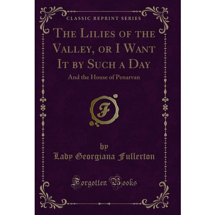 The Lilies of the Valley, or I Want It by Such a Day: And the House of Penarvan