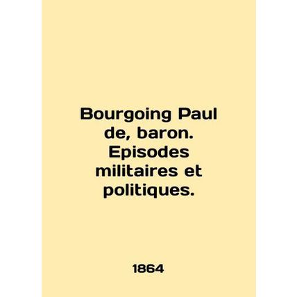 Bourgoing Paul de, baron. Episodes militaires et politiques. In English (ask us