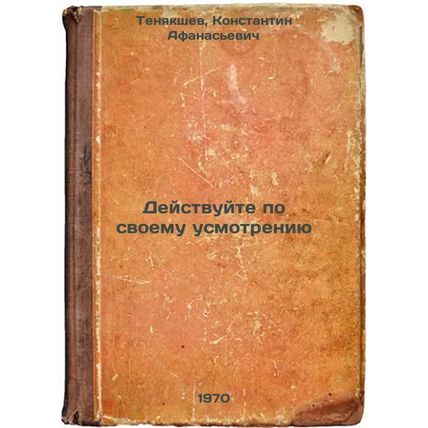 Deystvuyte po svoemu usmotreniyu. In Russian /Do as you please