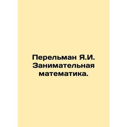Perelman Y.I. Exciting Mathematics. In Russian /Perelman Ya.I. Zanimatelnaya ma