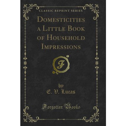 Domesticities a Little Book of Household Impressions (Classic Reprint)