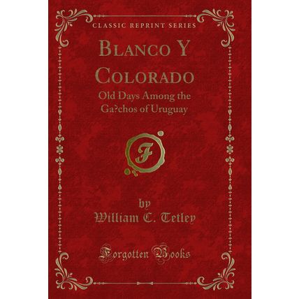 Blanco Y Colorado: Old Days Among the Ga?chos of Uruguay (Classic Reprint)