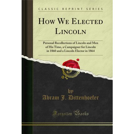 How We Elected Lincoln: Personal Recollections of Lincoln and Men of His Time