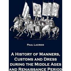 A History of Manners, Customs and Dress during the Middle Ages and Renaissance P