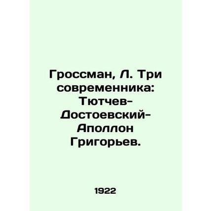 Grossman, L. Three contemporaries: Tyutchev-Dostoevsky-Apollo Grigoriev./Grossm