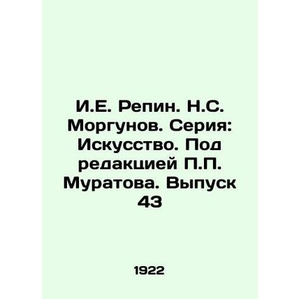 I.E. Repin. N.S. Morgunov. Series: Art. Edited by P.P. Muratov. Issue 43/I.E. R