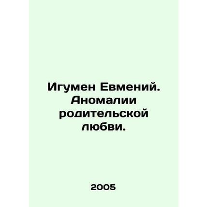 Abbot Evmeny. The anomalies of parental love. In Russian /Igumen Evmeniy. Anoma