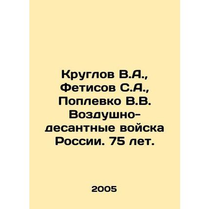 Kruglov V.A., Fetisov S.A., Poplevko V.V. Russian Airborne Troops. 75 years ol