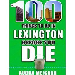 100 Things to Do Before You Die: 100 Things to Do in Lexington Before You Die