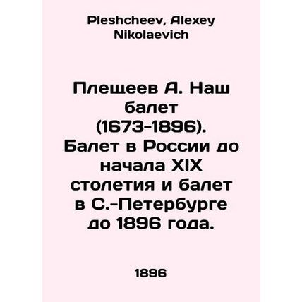 A. Pleshcheev Our Ballet (1673-1896). Ballet in Russia until the beginning of t