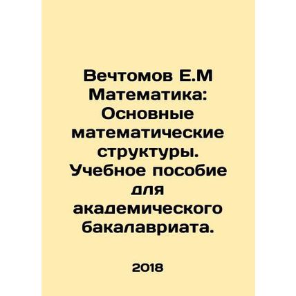 Vechtomov E.M Mathematics: Basic Mathematical Structures. A textbook for an aca