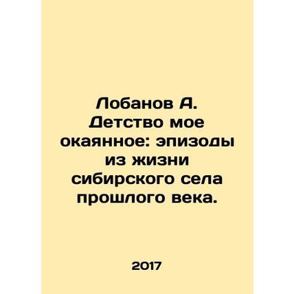 A. Lobanov My petrified childhood: episodes from the life of the Siberian vill