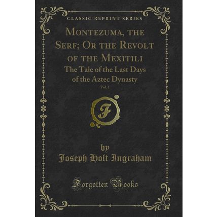 Montezuma, the Serf; Or the Revolt of the Mexitili, Vol. 1 (Classic Reprint)
