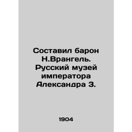 Compiled by Baron N. Wrangel. The Russian Museum of Emperor Alexander 3. In Rus